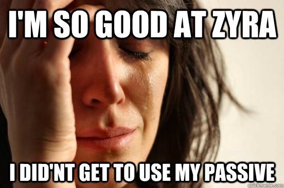 I'm so good at zyra i did'nt get to use my passive  First World Problems