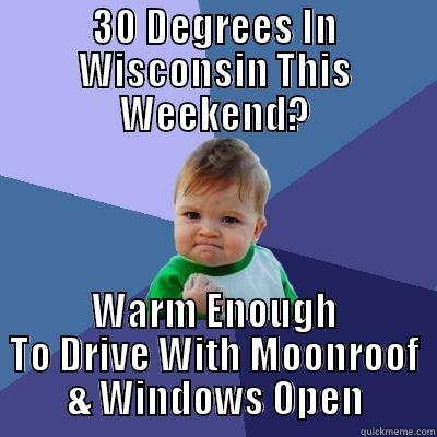 30 DEGREES IN WISCONSIN THIS WEEKEND? WARM ENOUGH TO DRIVE WITH MOONROOF & WINDOWS OPEN Success Kid