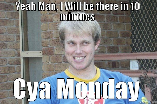 YEAH MAN, I WILL BE THERE IN 10 MINTUES CYA MONDAY Misc