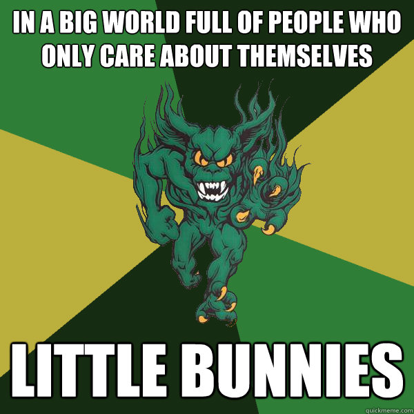 in a big world full of people who only care about themselves little bunnies  Green Terror