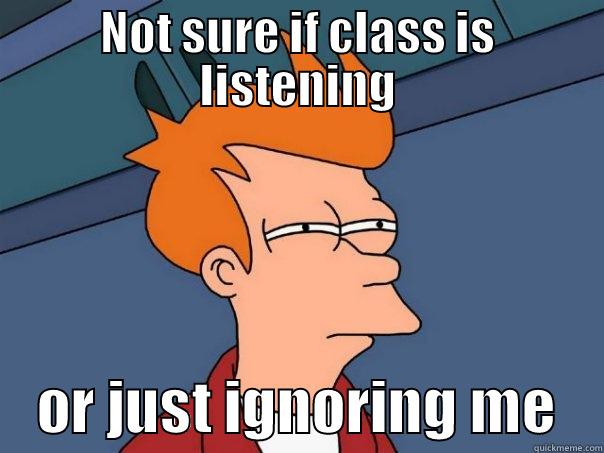 NOT SURE IF CLASS IS LISTENING     OR JUST IGNORING ME    Futurama Fry