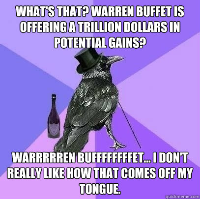 What's that? Warren Buffet is offering a trillion dollars in potential gains? Warrrrren Buffffffffet... I don't really like how that comes off my tongue.  Rich Raven