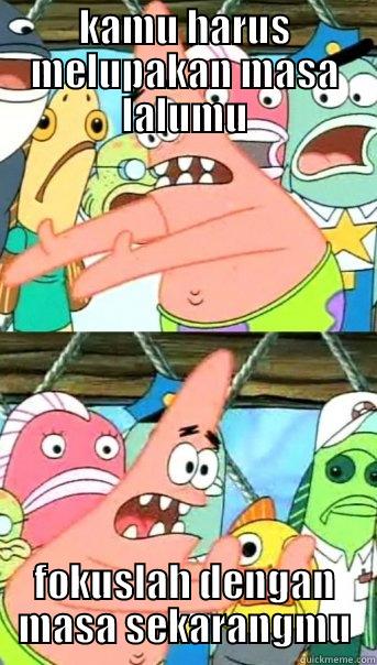 KAMU HARUS MELUPAKAN MASA LALUMU FOKUSLAH DENGAN MASA SEKARANGMU Push it somewhere else Patrick