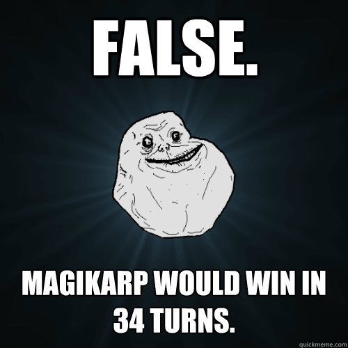 False. Magikarp would win in 34 turns.  Forever Alone