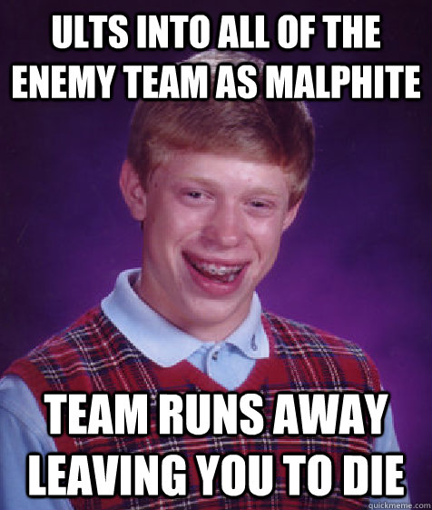 ULTS INTO ALL OF THE ENEMY TEAM AS MALPHITE TEAM RUNS AWAY LEAVING YOU TO DIE  Bad Luck Brian