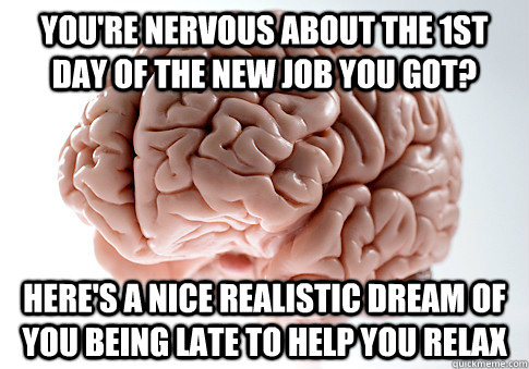 You're nervous about the 1st day of the new job you got? Here's a nice realistic dream of you being late to help you relax - You're nervous about the 1st day of the new job you got? Here's a nice realistic dream of you being late to help you relax  Scumbag Brain