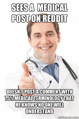 sees a  medical post on reddit doesn't post a comment with 75% medical terminology that he knows no one will understand - sees a  medical post on reddit doesn't post a comment with 75% medical terminology that he knows no one will understand  Good Guy Doctor