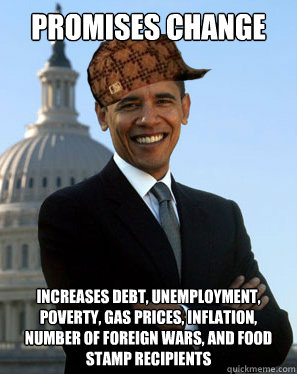Promises change increases debt, unemployment, poverty, gas prices, inflation, number of foreign wars, and food stamp recipients  Scumbag Obama