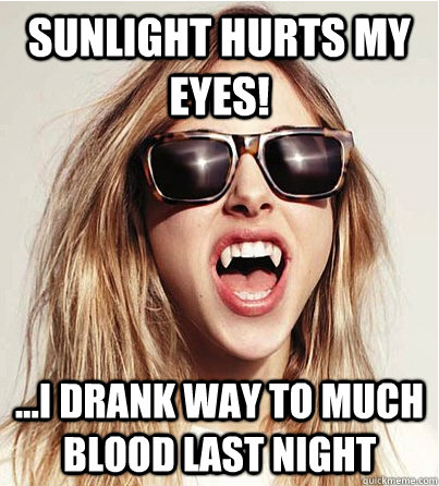 Sunlight Hurts my eyes! ...i drank way to much blood last night - Sunlight Hurts my eyes! ...i drank way to much blood last night  modestep meme
