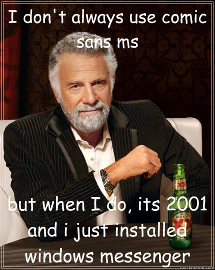 I don't always use comic sans ms but when I do, its 2001 and i just installed windows messenger - I don't always use comic sans ms but when I do, its 2001 and i just installed windows messenger  The Most Interesting Man In The World