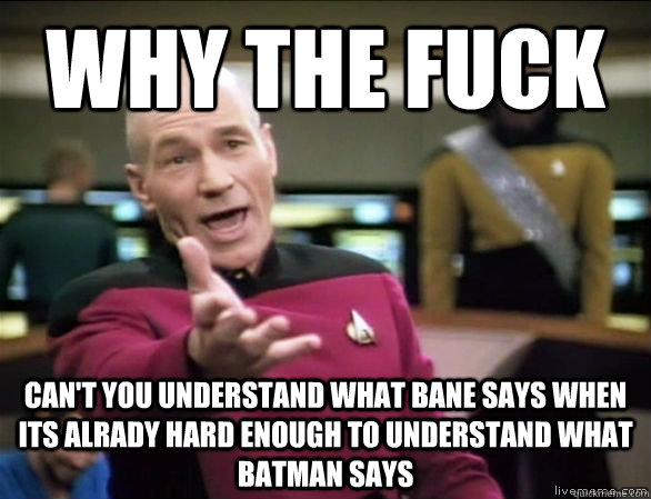 why the fuck can't you understand what Bane says when its alrady hard enough to understand what batman says  Annoyed Picard HD