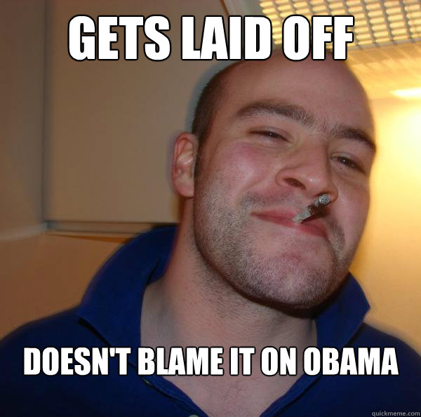 gets laid off  doesn't blame it on Obama - gets laid off  doesn't blame it on Obama  Misc