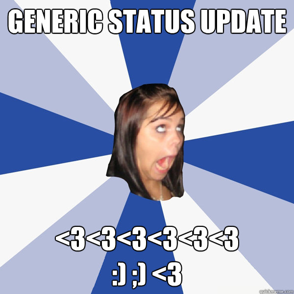 Generic Status Update <3<3<3<3<3<3
:) ;) <3  Annoying Facebook Girl