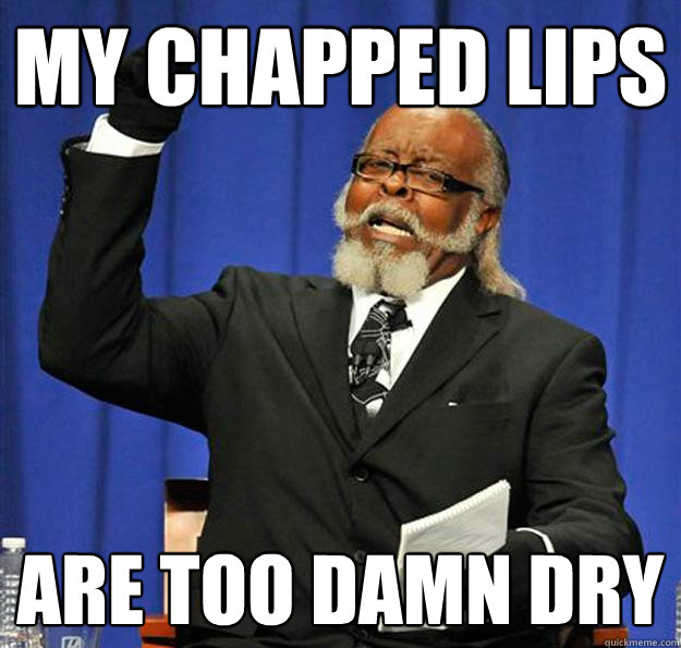 my chapped lips are too damn dry - my chapped lips are too damn dry  Jimmy McMillan