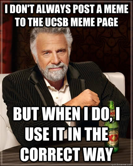 I don't always post a meme to the UCSB meme page but when I do, I use it in the correct way  The Most Interesting Man In The World
