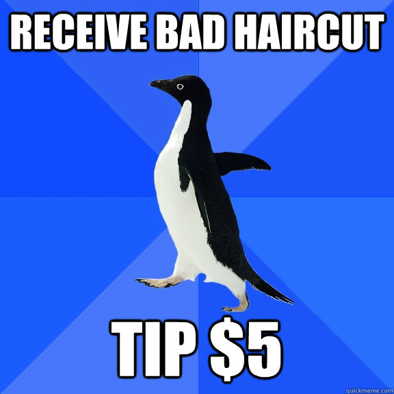 Receive bad haircut tip $5  Socially Awkward Penguin