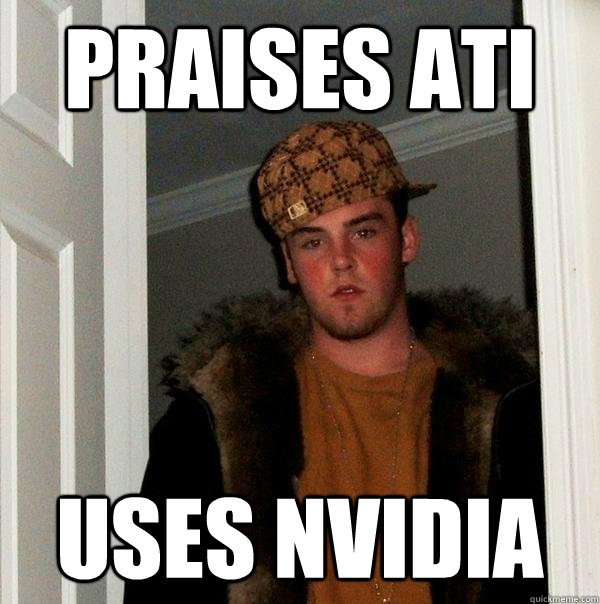 Praises ATI Uses NVIDIA - Praises ATI Uses NVIDIA  Scumbag Steve