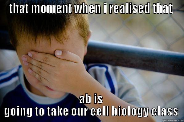 THAT MOMENT WHEN I REALISED THAT AB IS GOING TO TAKE OUR CELL BIOLOGY CLASS Confession kid