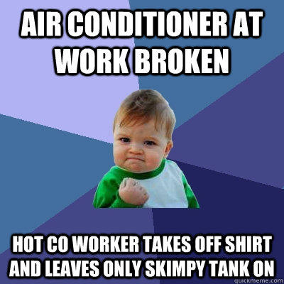 Air conditioner at work broken Hot co worker takes off shirt and leaves only skimpy tank on  Success Kid