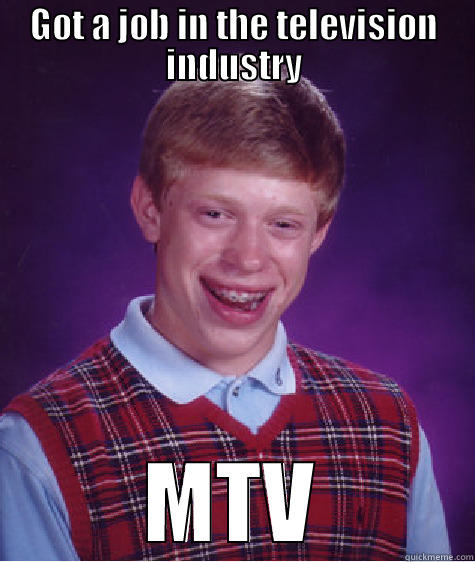 GOT A JOB IN THE TELEVISION INDUSTRY MTV Bad Luck Brian