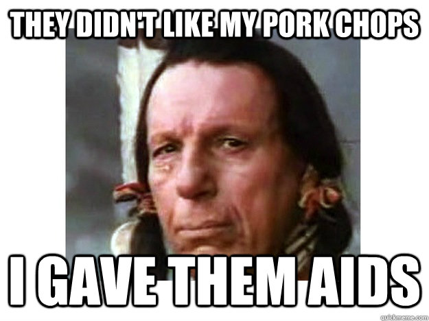 they didn't like my pork chops i gave them aids - they didn't like my pork chops i gave them aids  Iron Eyes Cody