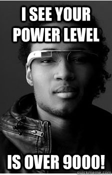 I see your power level Is over 9000! - I see your power level Is over 9000!  Google Glass