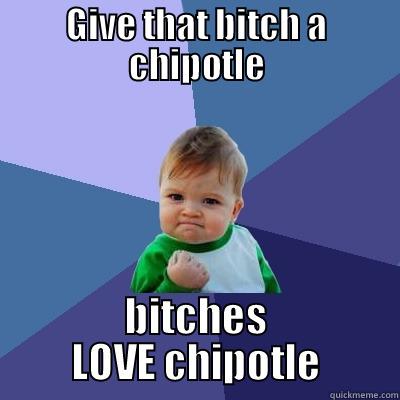 GIVE THAT BITCH A CHIPOTLE BITCHES LOVE CHIPOTLE Success Kid