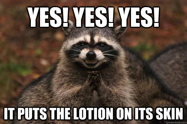 YES! YES! YES! it puts the lotion on its skin   Evil Plotting Raccoon