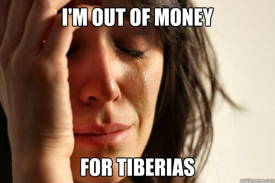 I'm out of money for tiberias  First World Problems