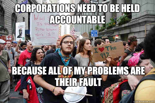 Corporations need to be held accountable Because all of my problems are their fault  Liberal logic meme