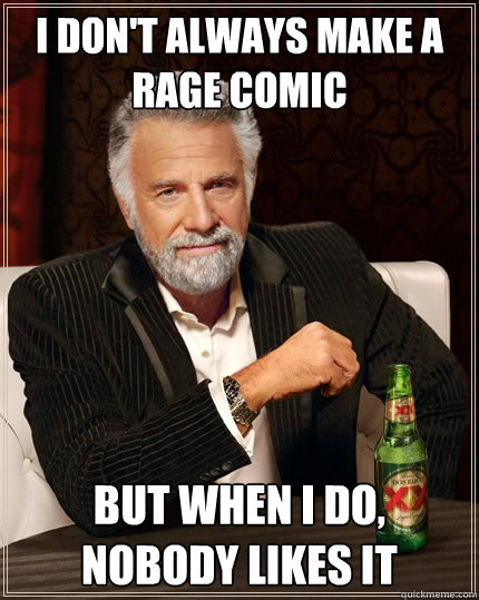 i don't always make a rage comic But when i do, nobody likes it  The Most Interesting Man In The World