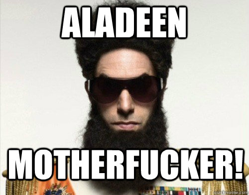 ALADEEN MOTHERFUCKER!  Aladeen motherfucker