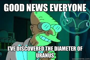 Good News Everyone i've discovered the diameter of uranus - Good News Everyone i've discovered the diameter of uranus  Good News