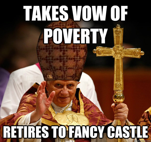 Takes vow of poverty Retires to fancy castle  Scumbag pope