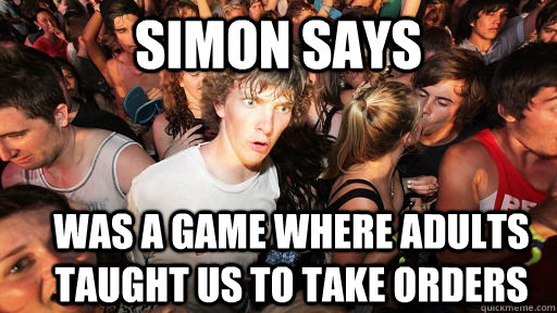 Simon Says Was a game where adults taught us to take orders  Sudden Clarity Clarence