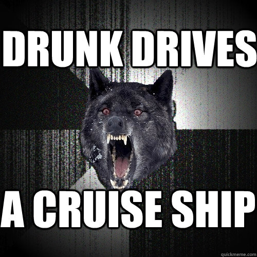 Drunk drives a cruise ship  Insanity Wolf