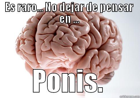 ES RARO... NO DEJAR DE PENSAR EN ... PONIS. Scumbag Brain