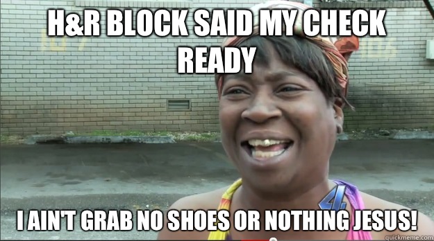 H&R BLOCK SAID MY CHECK READY I AIN'T GRAB NO SHOES OR NOTHING JESUS! - H&R BLOCK SAID MY CHECK READY I AIN'T GRAB NO SHOES OR NOTHING JESUS!  Sweet Brown