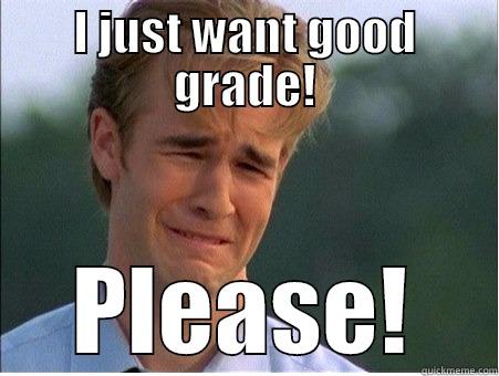 I just want good grade! please! - I JUST WANT GOOD GRADE! PLEASE! 1990s Problems