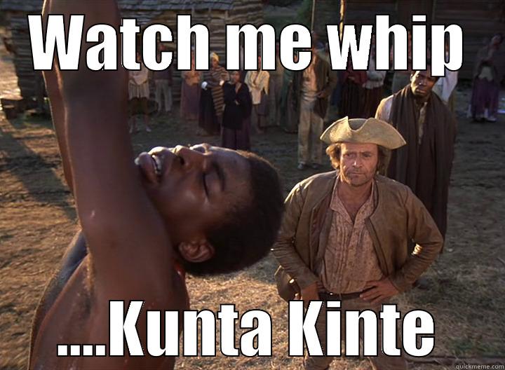Whip. Kunta Kinte. - WATCH ME WHIP ....KUNTA KINTE Misc