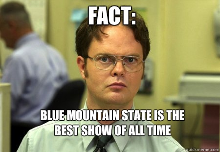 FACT: Blue mountain state is the best show of all time  Schrute