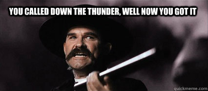 You called down the thunder, well now you got it - You called down the thunder, well now you got it  Tombstone