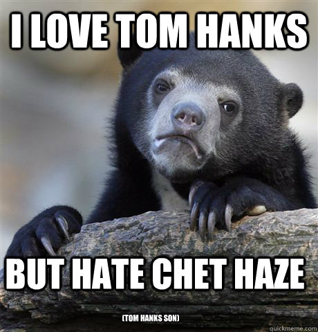 I love Tom Hanks But hate Chet Haze (TOM HANKS SON)  Confession Bear