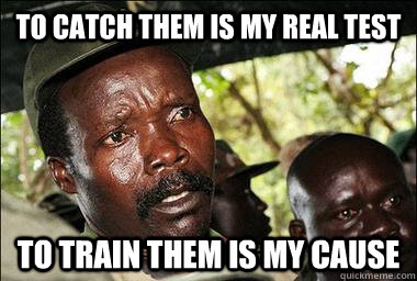 to catch them is my real test to train them is my cause - to catch them is my real test to train them is my cause  Scumbag Kony
