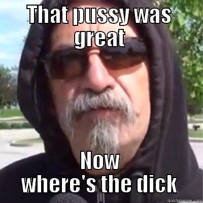 THAT PUSSY WAS GREAT NOW WHERE'S THE DICK Misc