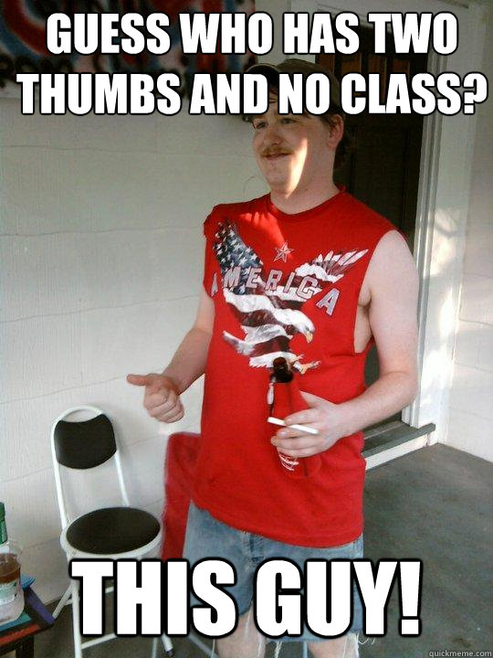 Guess who has two thumbs and no class?  This guy! - Guess who has two thumbs and no class?  This guy!  Redneck Randal