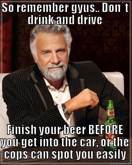 SO REMEMBER GYUS.. DON`T DRINK AND DRIVE FINISH YOUR BEER BEFORE YOU GET INTO THE CAR, OR THE COPS CAN SPOT YOU EASILY The Most Interesting Man In The World