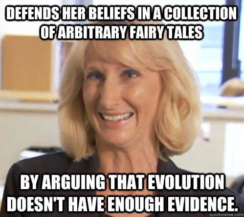 Defends her beliefs in a collection of arbitrary fairy tales by arguing that evolution doesn't have enough evidence. - Defends her beliefs in a collection of arbitrary fairy tales by arguing that evolution doesn't have enough evidence.  Wendy Wright