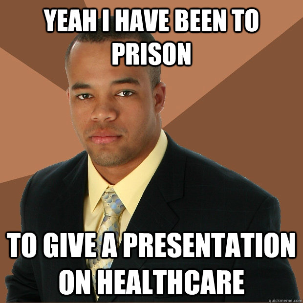 Yeah I have been to prison to give a presentation on healthcare   Successful Black Man