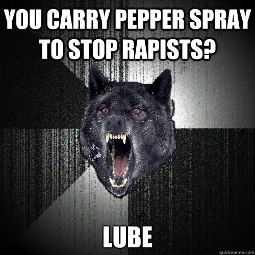 YOU CARRY PEPPER SPRAY TO STOP RAPISTS? LUBE  Insanity Wolf